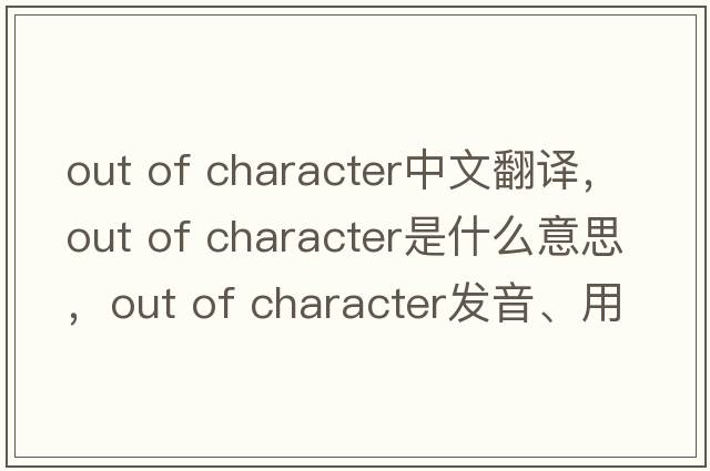 out of character中文翻譯，out of character是什么意思，out of character發(fā)音、用法及例句