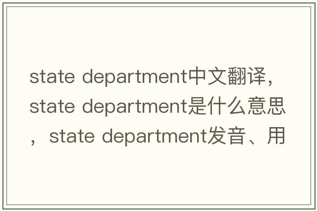 state department中文翻譯，state department是什么意思，state department發(fā)音、用法及例句