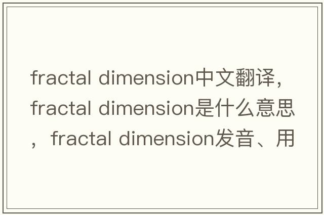 fractal dimension中文翻譯，fractal dimension是什么意思，fractal dimension發(fā)音、用法及例句