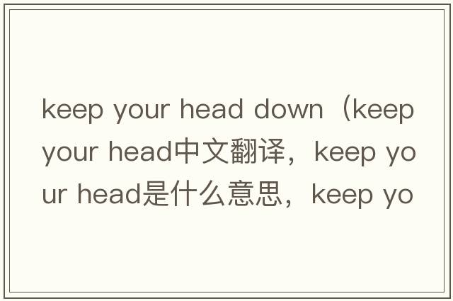 keep your head down（keep your head中文翻譯，keep your head是什么意思，keep your head發(fā)音、用法及例句）