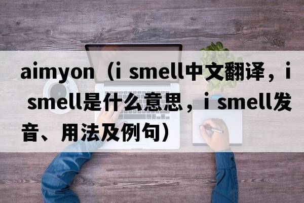 aimyon（i smell中文翻譯，i smell是什么意思，i smell發(fā)音、用法及例句）