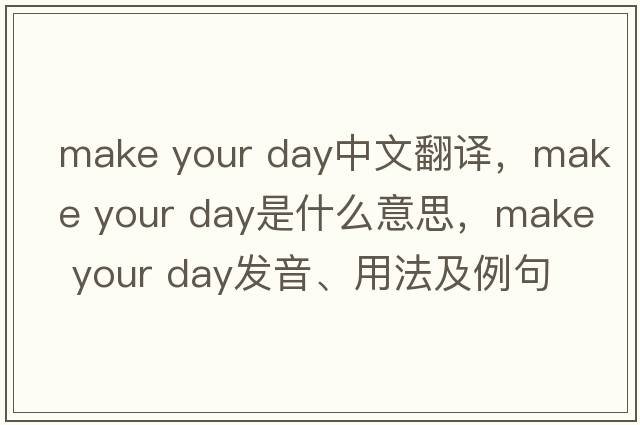 make your day中文翻譯，make your day是什么意思，make your day發(fā)音、用法及例句
