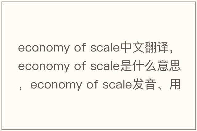 economy of scale中文翻譯，economy of scale是什么意思，economy of scale發(fā)音、用法及例句
