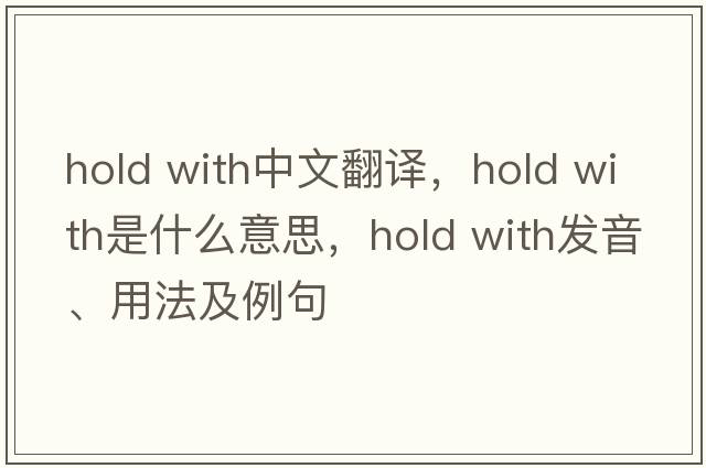 hold with中文翻譯，hold with是什么意思，hold with發(fā)音、用法及例句