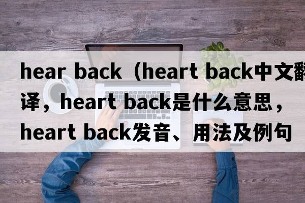 hear back（heart back中文翻譯，heart back是什么意思，heart back發(fā)音、用法及例句）