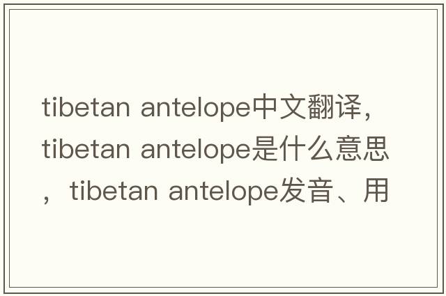 tibetan antelope中文翻譯，tibetan antelope是什么意思，tibetan antelope發(fā)音、用法及例句