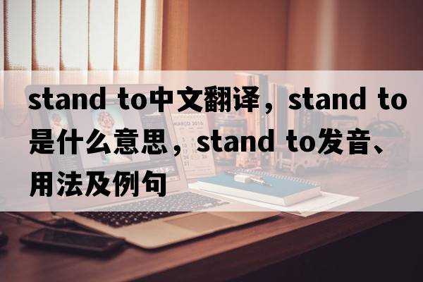 stand to中文翻譯，stand to是什么意思，stand to發(fā)音、用法及例句