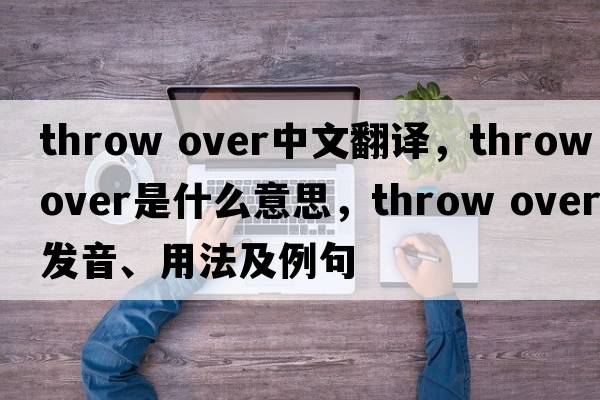throw over中文翻譯，throw over是什么意思，throw over發(fā)音、用法及例句