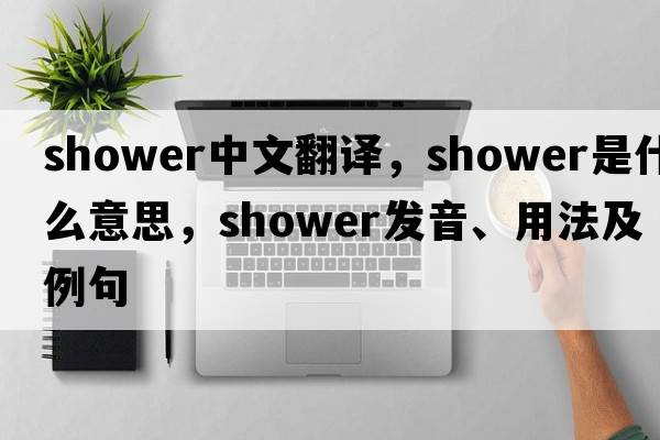 shower中文翻譯，shower是什么意思，shower發(fā)音、用法及例句