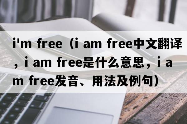 i'm free（i am free中文翻譯，i am free是什么意思，i am free發(fā)音、用法及例句）