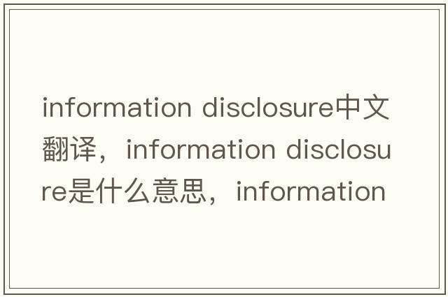 information disclosure中文翻譯，information disclosure是什么意思，information disclosure發(fā)音、用法及例句