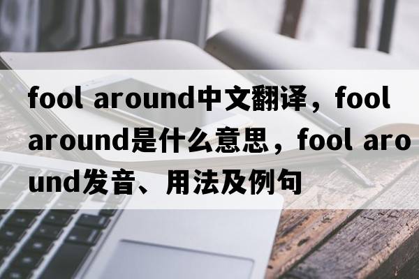 fool around中文翻譯，fool around是什么意思，fool around發(fā)音、用法及例句