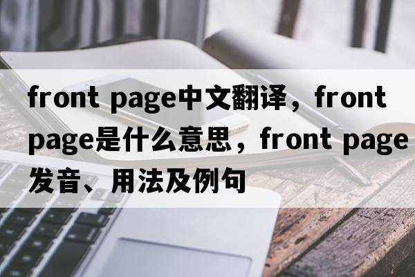 front page中文翻譯，front page是什么意思，front page發(fā)音、用法及例句