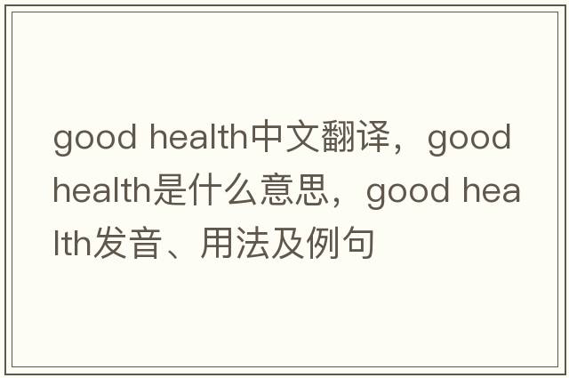 good health中文翻譯，good health是什么意思，good health發(fā)音、用法及例句