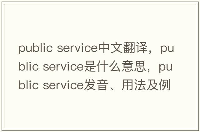 public service中文翻譯，public service是什么意思，public service發(fā)音、用法及例句