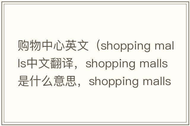購(gòu)物中心英文（shopping malls中文翻譯，shopping malls是什么意思，shopping malls發(fā)音、用法及例句）