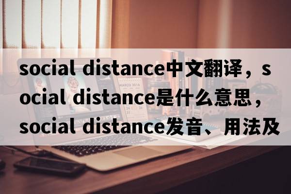 social distance中文翻譯，social distance是什么意思，social distance發(fā)音、用法及例句