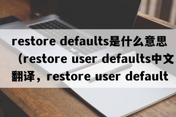 restore defaults是什么意思（restore user defaults中文翻譯，restore user defaults是什么意思，restore user defaults發(fā)音、用