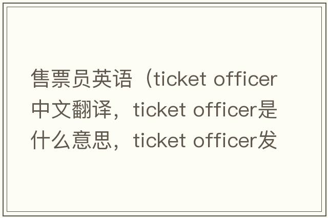 售票員英語（ticket officer中文翻譯，ticket officer是什么意思，ticket officer發(fā)音、用法及例句）