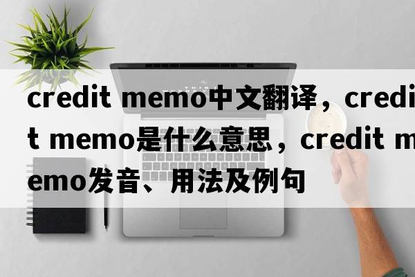 credit memo中文翻譯，credit memo是什么意思，credit memo發(fā)音、用法及例句
