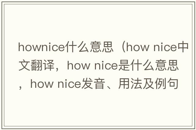 hownice什么意思（How nice中文翻譯，How nice是什么意思，How nice發(fā)音、用法及例句）