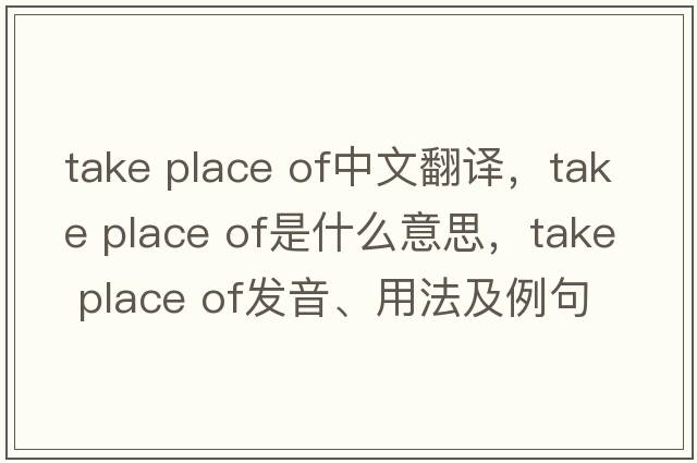 take place of中文翻譯，take place of是什么意思，take place of發(fā)音、用法及例句