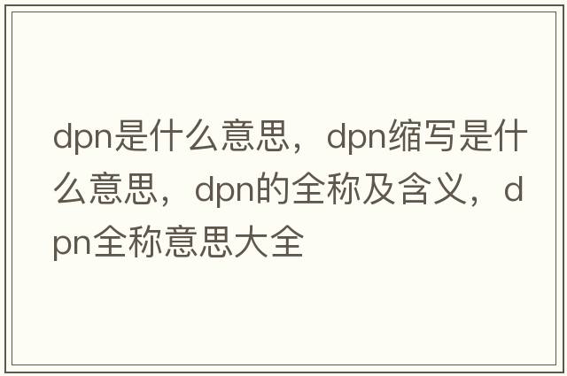 dpn是什么意思，dpn縮寫是什么意思，dpn的全稱及含義，dpn全稱意思大全