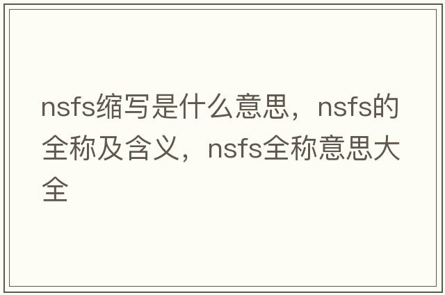 nsfs縮寫是什么意思，nsfs的全稱及含義，nsfs全稱意思大全
