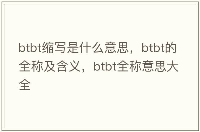 btbt縮寫是什么意思，btbt的全稱及含義，btbt全稱意思大全