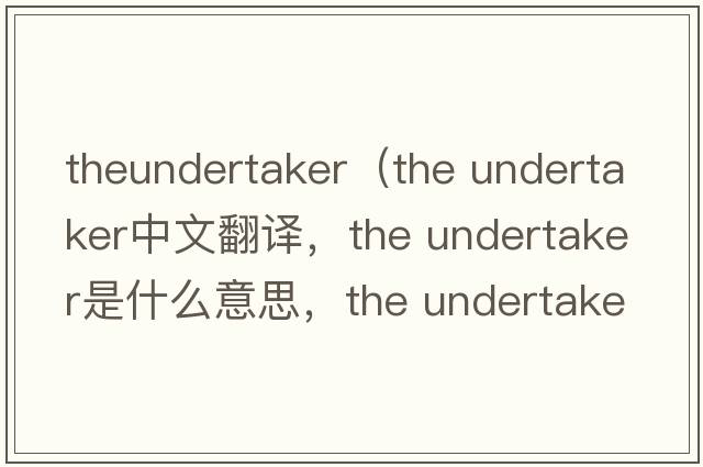 theundertaker（the undertaker中文翻譯，the undertaker是什么意思，the undertaker發(fā)音、用法及例句）