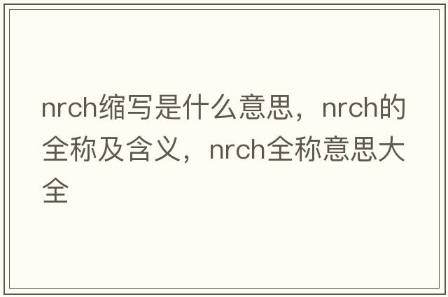 nrch縮寫(xiě)是什么意思，nrch的全稱(chēng)及含義，nrch全稱(chēng)意思大全