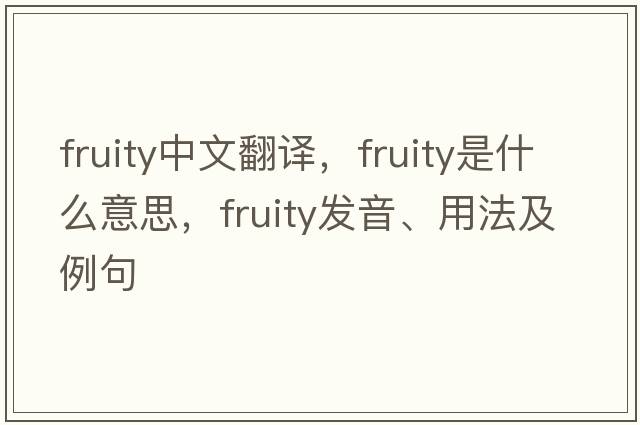 fruity中文翻譯，fruity是什么意思，fruity發(fā)音、用法及例句