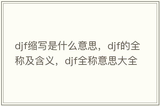 djf縮寫是什么意思，djf的全稱及含義，djf全稱意思大全