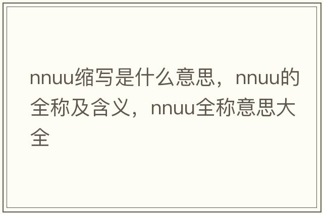 nnuu縮寫是什么意思，nnuu的全稱及含義，nnuu全稱意思大全