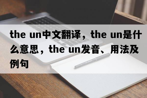 the un中文翻譯，the un是什么意思，the un發(fā)音、用法及例句