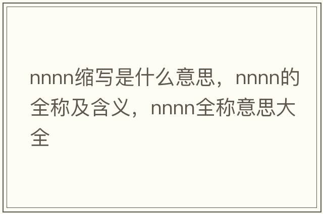 nnnn縮寫是什么意思，nnnn的全稱及含義，nnnn全稱意思大全
