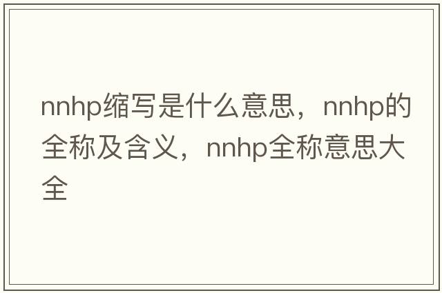 nnhp縮寫是什么意思，nnhp的全稱及含義，nnhp全稱意思大全