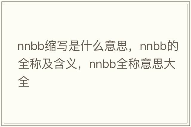 nnbb縮寫是什么意思，nnbb的全稱及含義，nnbb全稱意思大全