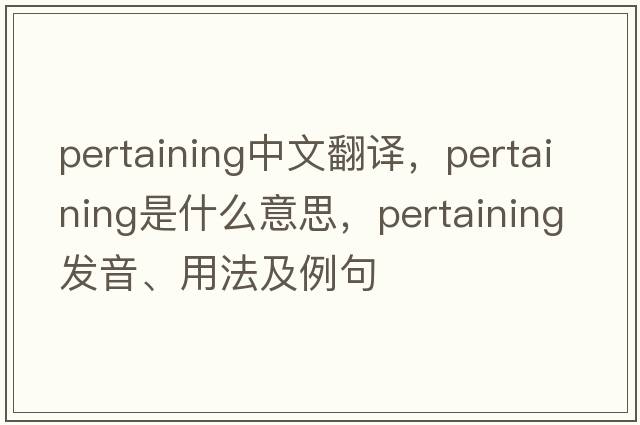 pertaining中文翻譯，pertaining是什么意思，pertaining發(fā)音、用法及例句