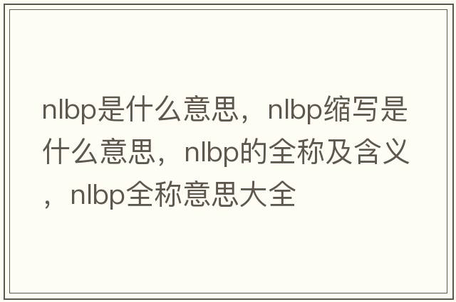 nlbp是什么意思，nlbp縮寫是什么意思，nlbp的全稱及含義，nlbp全稱意思大全