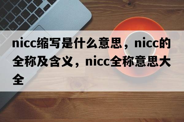 nicc縮寫是什么意思，nicc的全稱及含義，nicc全稱意思大全