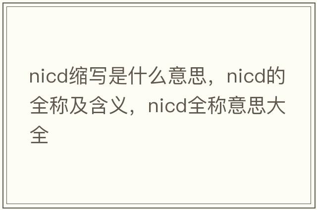 nicd縮寫是什么意思，nicd的全稱及含義，nicd全稱意思大全
