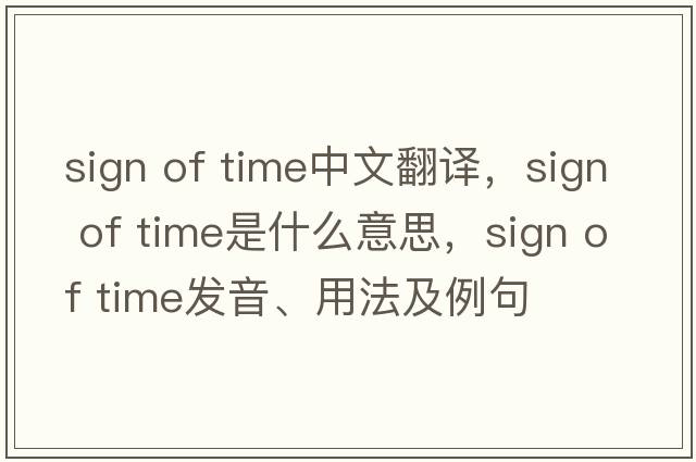 sign of time中文翻譯，sign of time是什么意思，sign of time發(fā)音、用法及例句