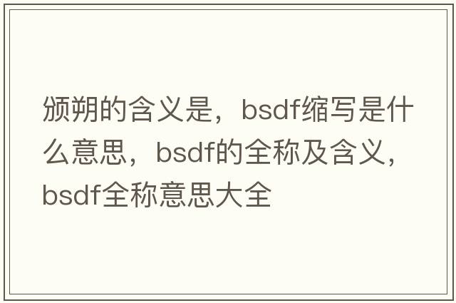 頒朔的含義是，bsdf縮寫是什么意思，bsdf的全稱及含義，bsdf全稱意思大全