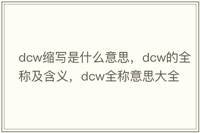 dcw縮寫是什么意思，dcw的全稱及含義，dcw全稱意思大全