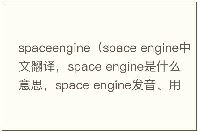 spaceengine（space engine中文翻譯，space engine是什么意思，space engine發(fā)音、用法及例句）