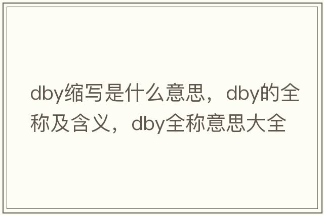 dby縮寫(xiě)是什么意思，dby的全稱及含義，dby全稱意思大全