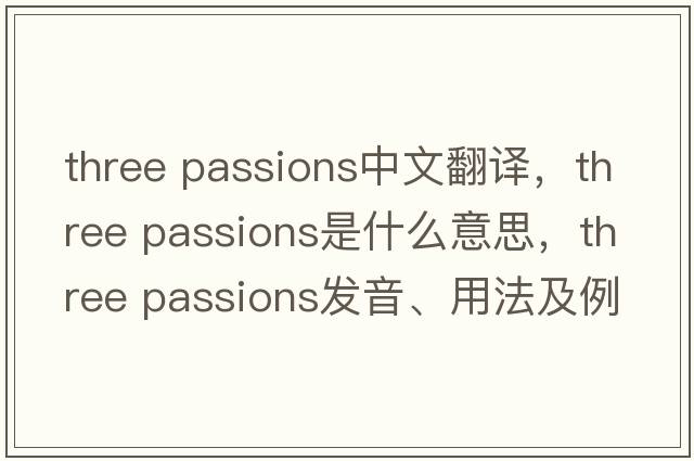 three passions中文翻譯，three passions是什么意思，three passions發(fā)音、用法及例句