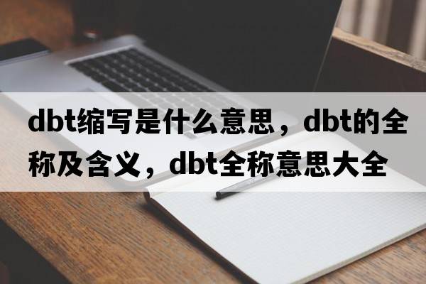 dbt縮寫(xiě)是什么意思，dbt的全稱(chēng)及含義，dbt全稱(chēng)意思大全