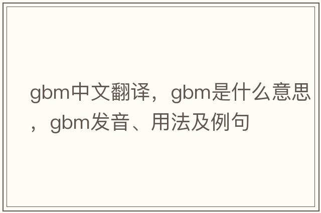 gbm中文翻譯，gbm是什么意思，gbm發(fā)音、用法及例句